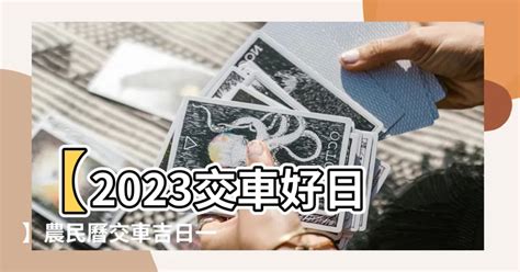 2023牽車好日子|【2023交車吉日】2023買車交車指南：農民曆吉日查詢，交車好。